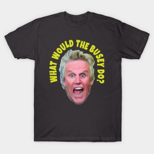 What would Gary Busey do? T-Shirt